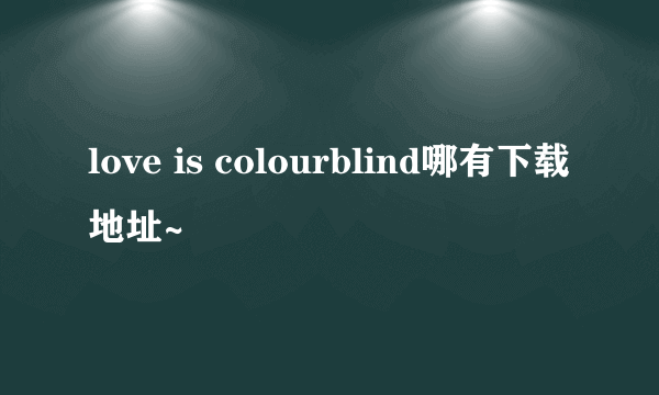 love is colourblind哪有下载地址~