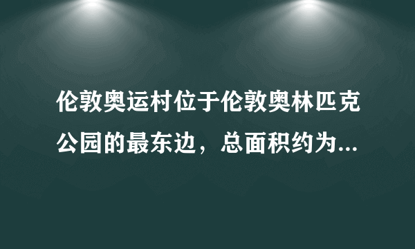 伦敦奥运村位于伦敦奥林匹克公园的最东边，总面积约为36万什么单位