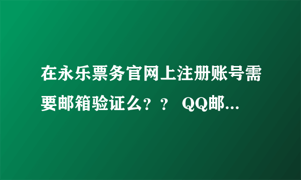 在永乐票务官网上注册账号需要邮箱验证么？？ QQ邮箱就可以吧？？