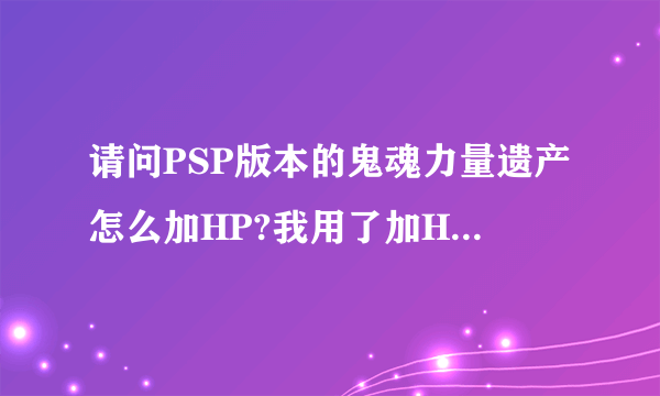 请问PSP版本的鬼魂力量遗产怎么加HP?我用了加HP技能但是士兵数目没有回复。。。而且我也没看到其他地方有