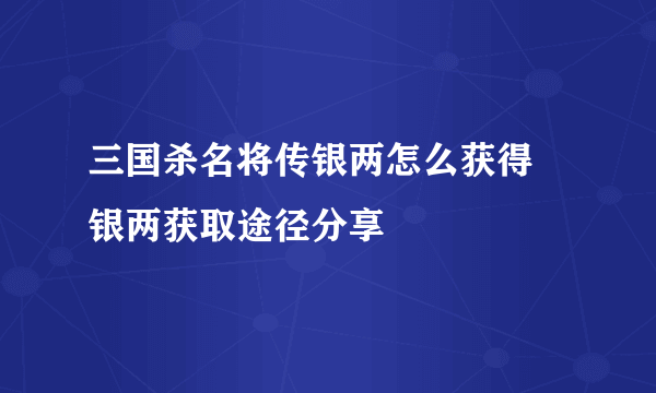 三国杀名将传银两怎么获得 银两获取途径分享