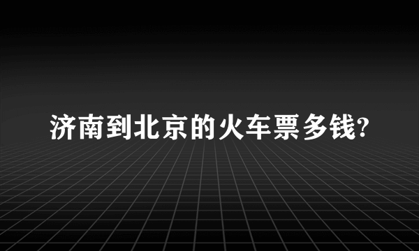 济南到北京的火车票多钱?