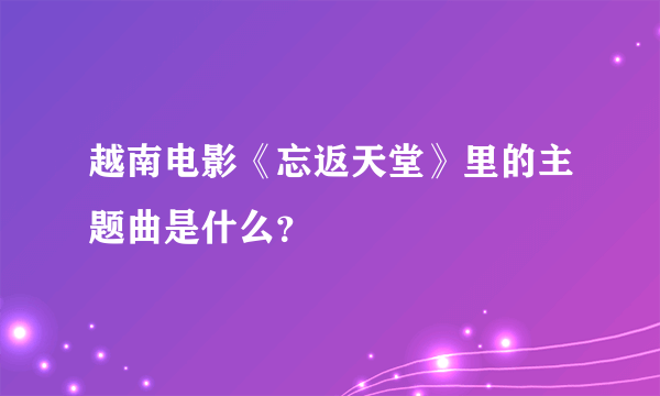 越南电影《忘返天堂》里的主题曲是什么？