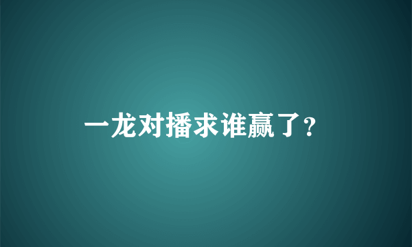 一龙对播求谁赢了？