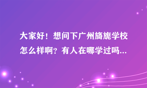 大家好！想问下广州旖旎学校怎么样啊？有人在哪学过吗？是学美甲技术的，本人没什么特长，！囧！