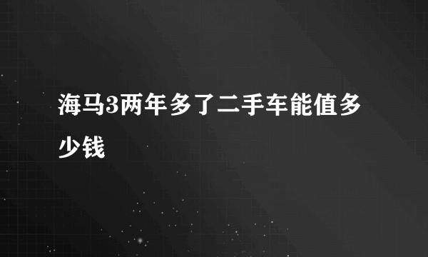 海马3两年多了二手车能值多少钱