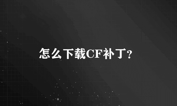 怎么下载CF补丁？