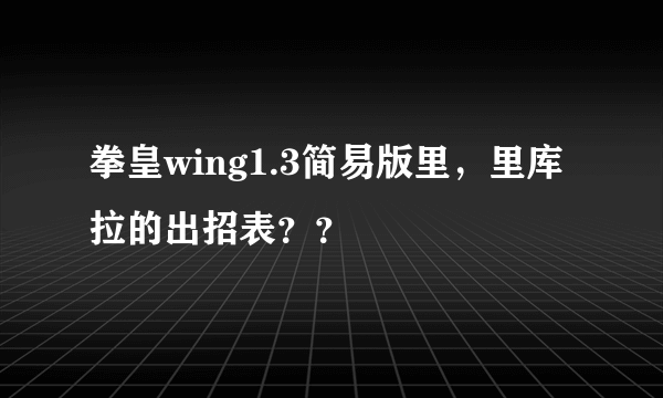 拳皇wing1.3简易版里，里库拉的出招表？？