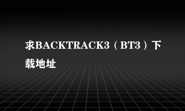 求BACKTRACK3（BT3）下载地址