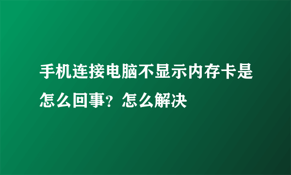 手机连接电脑不显示内存卡是怎么回事？怎么解决