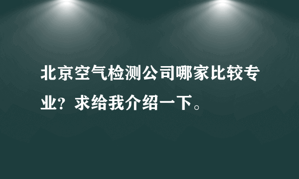 北京空气检测公司哪家比较专业？求给我介绍一下。