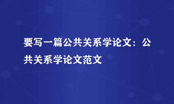 要写一篇公共关系学论文：公共关系学论文范文