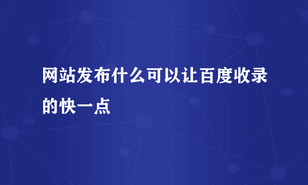 网站发布什么可以让百度收录的快一点