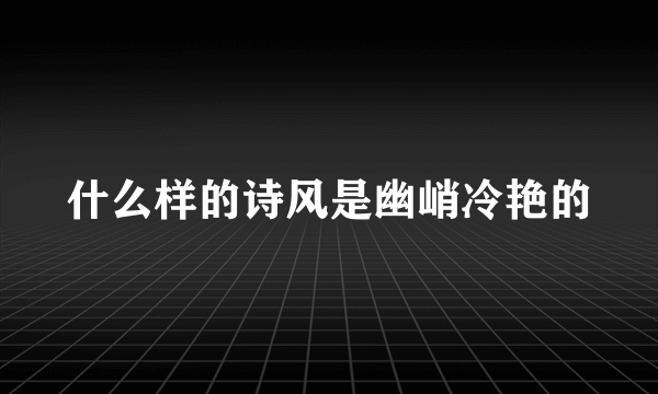 什么样的诗风是幽峭冷艳的