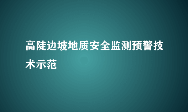 高陡边坡地质安全监测预警技术示范