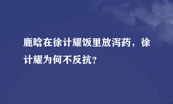 鹿晗在徐计耀饭里放泻药，徐计耀为何不反抗？