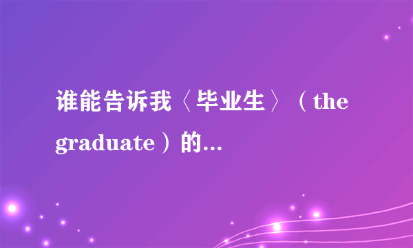 谁能告诉我〈毕业生〉（the graduate）的主题曲和插曲？