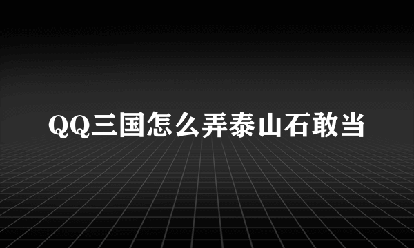 QQ三国怎么弄泰山石敢当