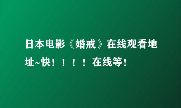 日本电影《婚戒》在线观看地址~快！！！！在线等！