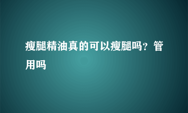 瘦腿精油真的可以瘦腿吗？管用吗