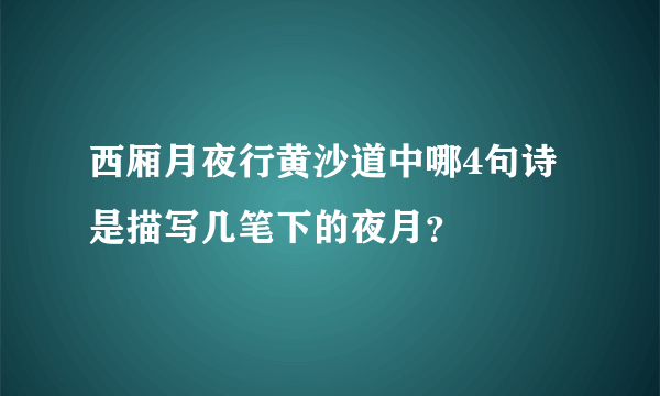 西厢月夜行黄沙道中哪4句诗是描写几笔下的夜月？