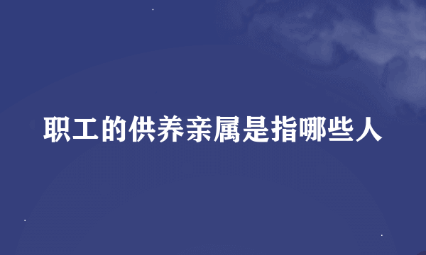 职工的供养亲属是指哪些人