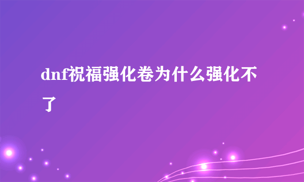 dnf祝福强化卷为什么强化不了