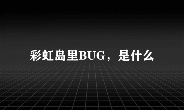 彩虹岛里BUG，是什么