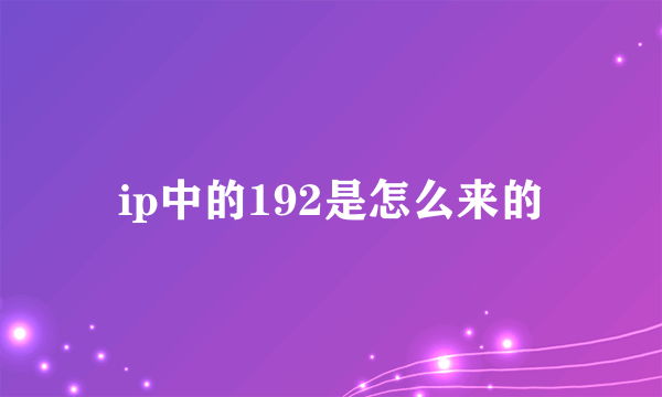 ip中的192是怎么来的