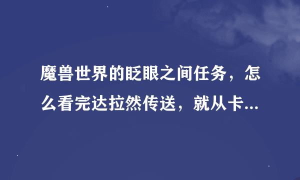 魔兽世界的眨眼之间任务，怎么看完达拉然传送，就从卡拉赞高空摔下来