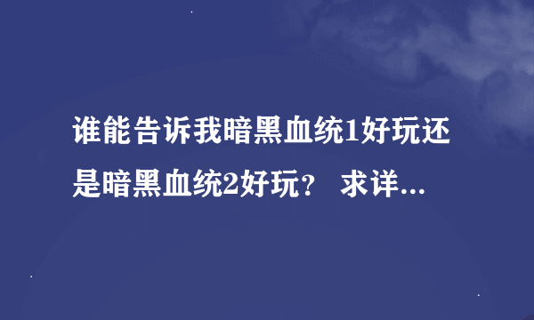 谁能告诉我暗黑血统1好玩还是暗黑血统2好玩？ 求详细！ 谢谢了