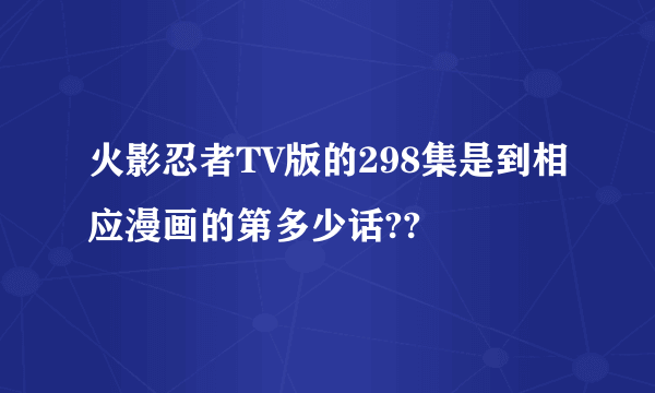 火影忍者TV版的298集是到相应漫画的第多少话??