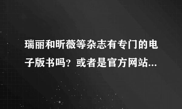 瑞丽和昕薇等杂志有专门的电子版书吗？或者是官方网站可以下载的？是免费的吗？看到好多说可以下载怎么回