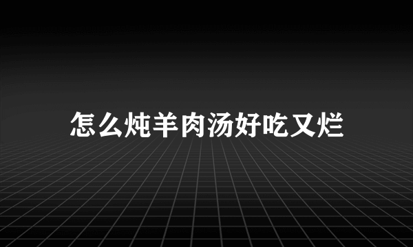 怎么炖羊肉汤好吃又烂