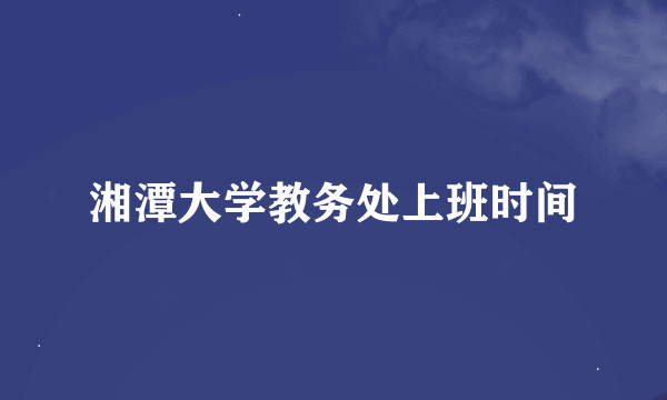 湘潭大学教务处上班时间