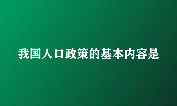 我国人口政策的基本内容是