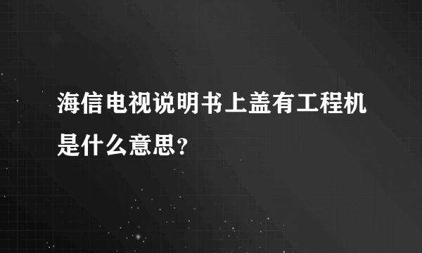 海信电视说明书上盖有工程机是什么意思？