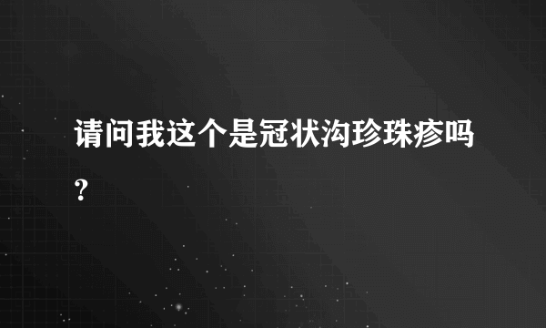 请问我这个是冠状沟珍珠疹吗？