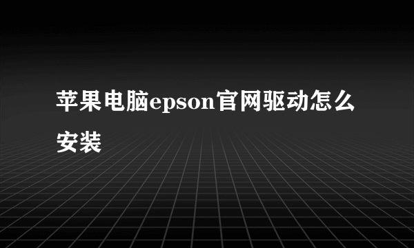 苹果电脑epson官网驱动怎么安装