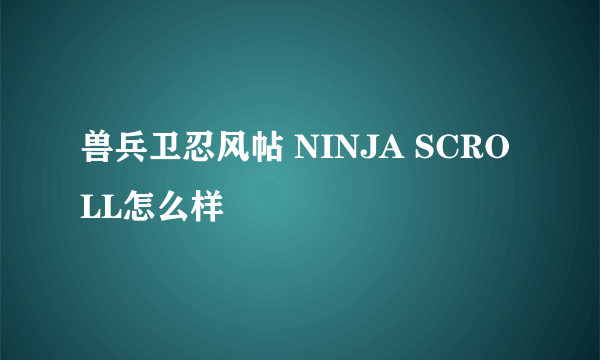 兽兵卫忍风帖 NINJA SCROLL怎么样