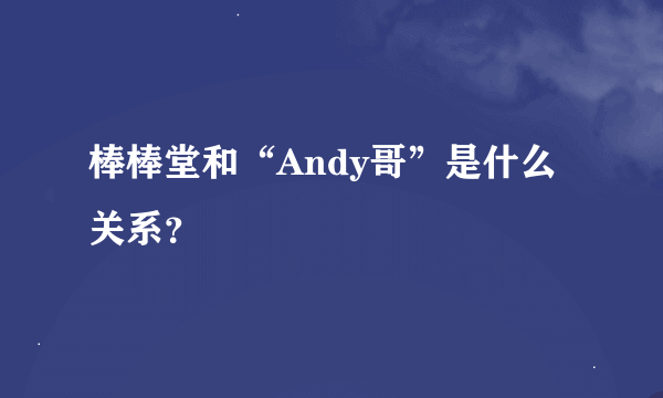 棒棒堂和“Andy哥”是什么关系？