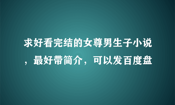 求好看完结的女尊男生子小说，最好带简介，可以发百度盘