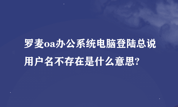 罗麦oa办公系统电脑登陆总说用户名不存在是什么意思?