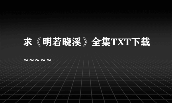 求《明若晓溪》全集TXT下载~~~~~