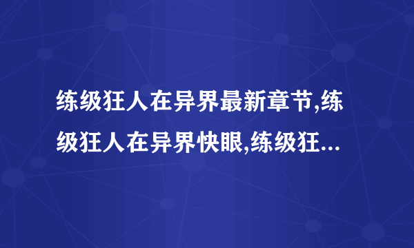 练级狂人在异界最新章节,练级狂人在异界快眼,练级狂人在异界起点,练级狂人在异界txt