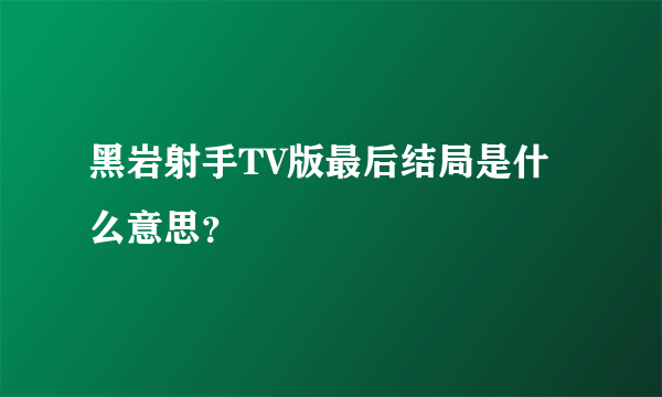 黑岩射手TV版最后结局是什么意思？