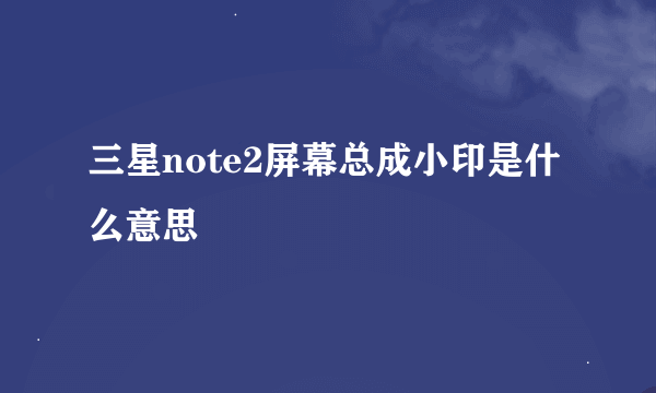 三星note2屏幕总成小印是什么意思