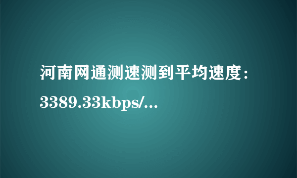 河南网通测速测到平均速度：3389.33kbps/秒 网速正常吗