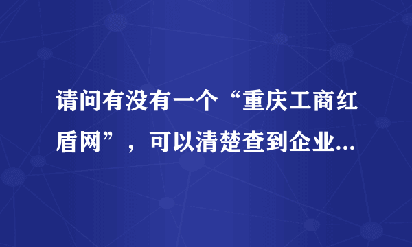 请问有没有一个“重庆工商红盾网”，可以清楚查到企业的注册情况？