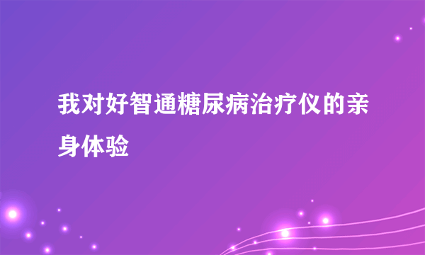 我对好智通糖尿病治疗仪的亲身体验